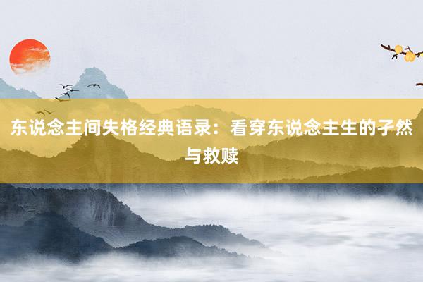 东说念主间失格经典语录：看穿东说念主生的孑然与救赎