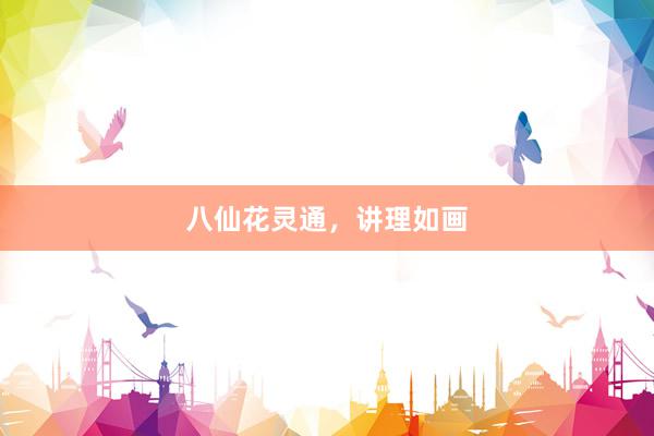 八仙花灵通，讲理如画