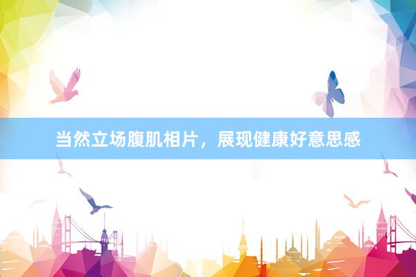 当然立场腹肌相片,展现健康好意思感